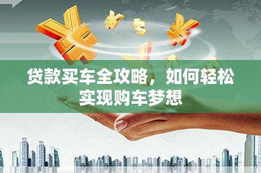 东阳贷款买车全攻略，如何轻松实现购车梦想
