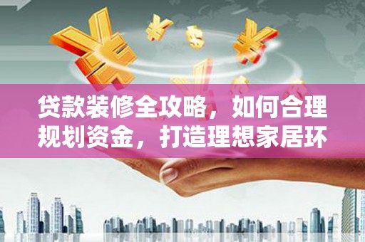 东阳贷款装修全攻略，如何合理规划资金，打造理想家居环境