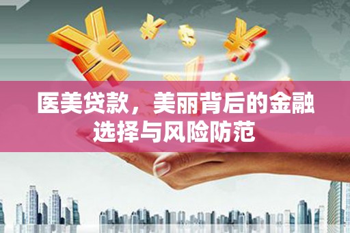 东阳医美贷款，美丽背后的金融选择与风险防范