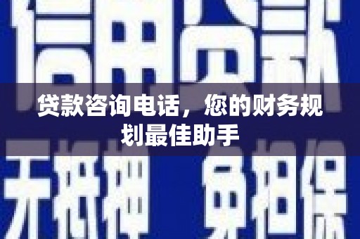 东阳贷款咨询电话，您的财务规划最佳助手