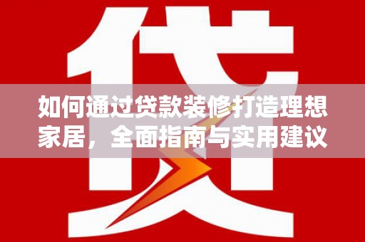 东阳如何通过贷款装修打造理想家居，全面指南与实用建议