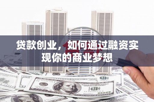 东阳贷款创业，如何通过融资实现你的商业梦想