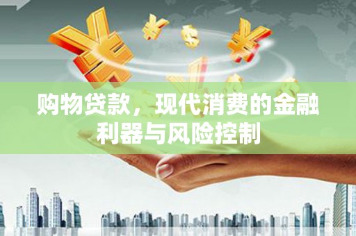东阳购物贷款，现代消费的金融利器与风险控制