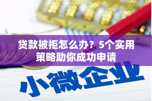 东阳贷款被拒怎么办？5个实用策略助你成功申请