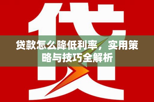 东阳贷款怎么降低利率，实用策略与技巧全解析