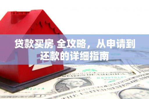 东阳贷款买房 全攻略，从申请到还款的详细指南