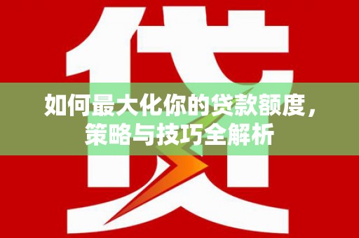 东阳如何最大化你的贷款额度，策略与技巧全解析
