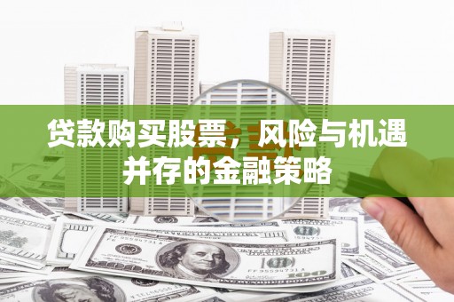 东阳贷款购买股票，风险与机遇并存的金融策略