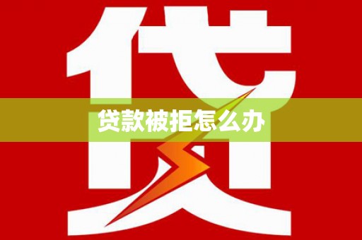 东阳贷款被拒怎么办
