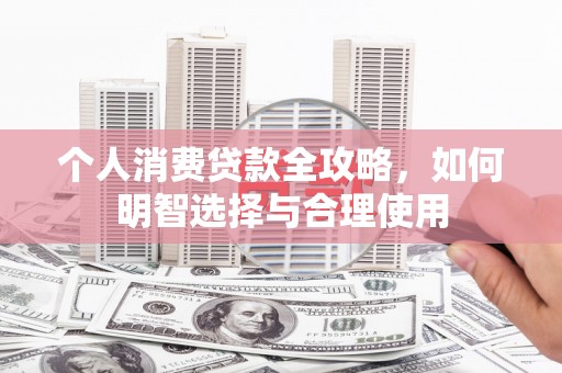 东阳个人消费贷款全攻略，如何明智选择与合理使用