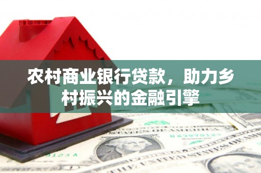 东阳农村商业银行贷款，助力乡村振兴的金融引擎
